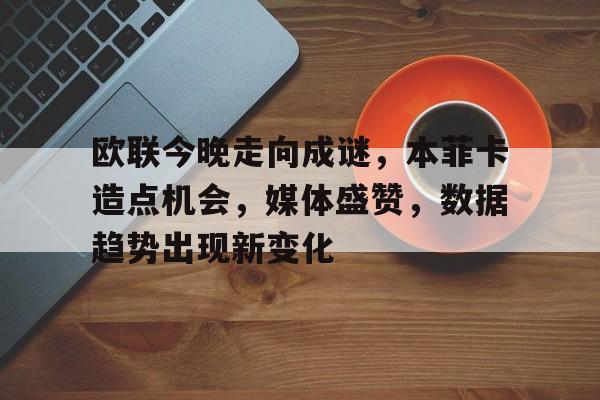 ayx-欧联今晚走向成谜，本菲卡造点机会，媒体盛赞，数据趋势出现新变化的简单介绍